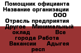 Помощник официанта › Название организации ­ Maximilian'S Brauerei, ООО › Отрасль предприятия ­ Другое › Минимальный оклад ­ 15 000 - Все города Работа » Вакансии   . Адыгея респ.